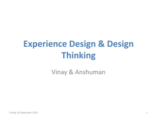 Experience Design & Design
Thinking
Vinay & Anshuman

Friday, 24 September 2010

1

 