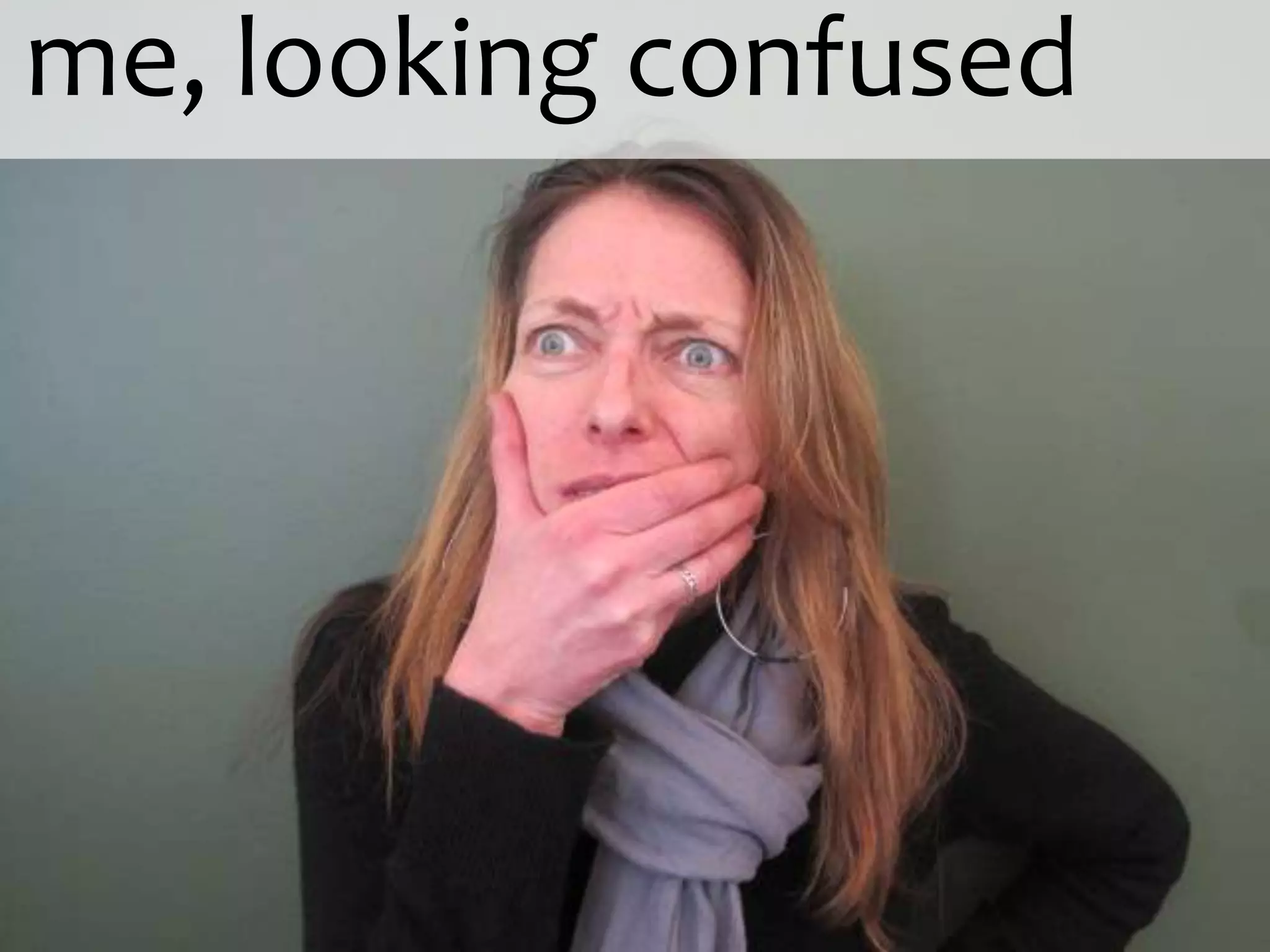 me, looking confused
 