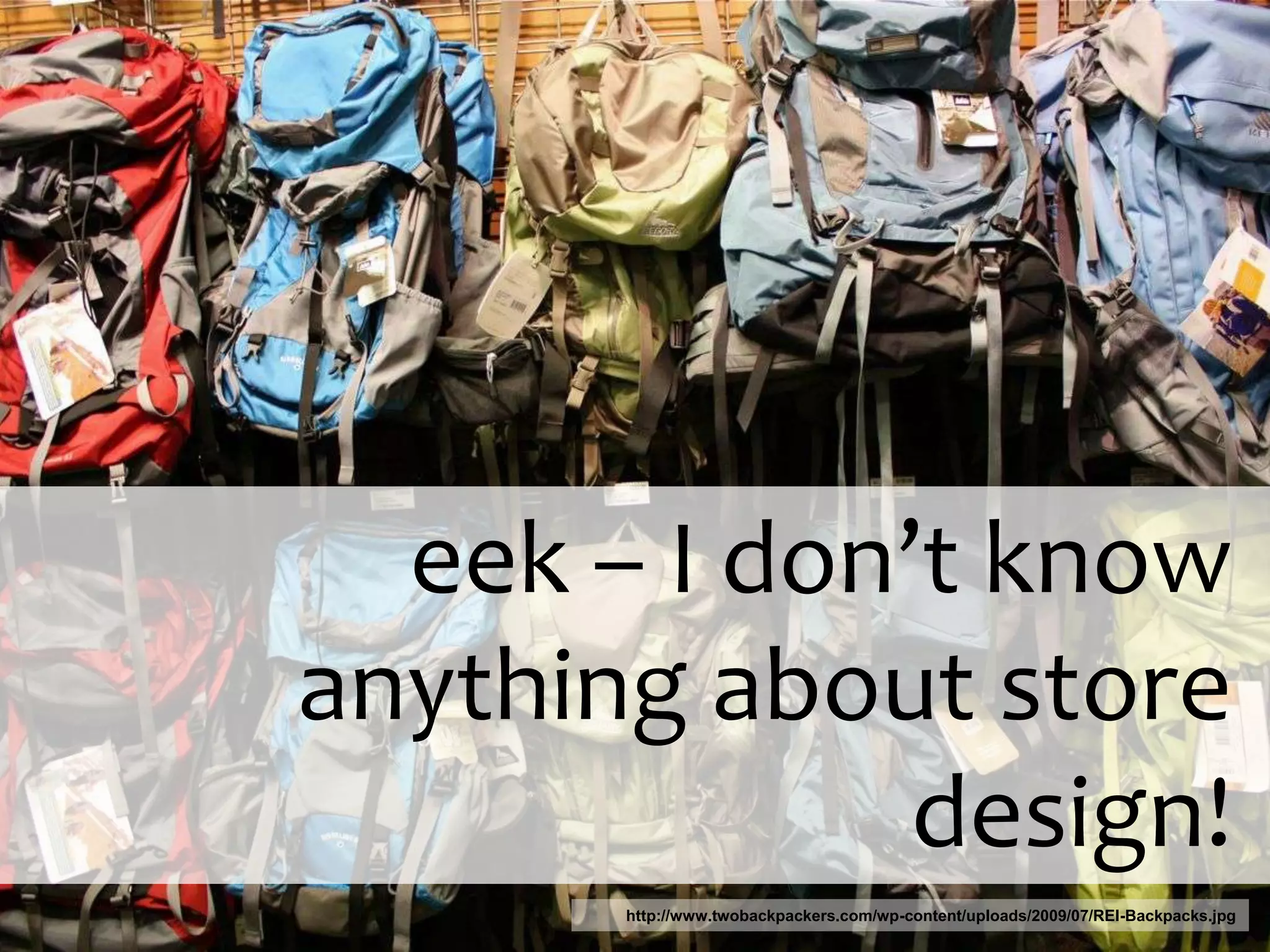 eek – I don’t know
anything about store
              design!
       http://www.twobackpackers.com/wp-content/uploads/2009/07/REI-Backpacks.jpg
 