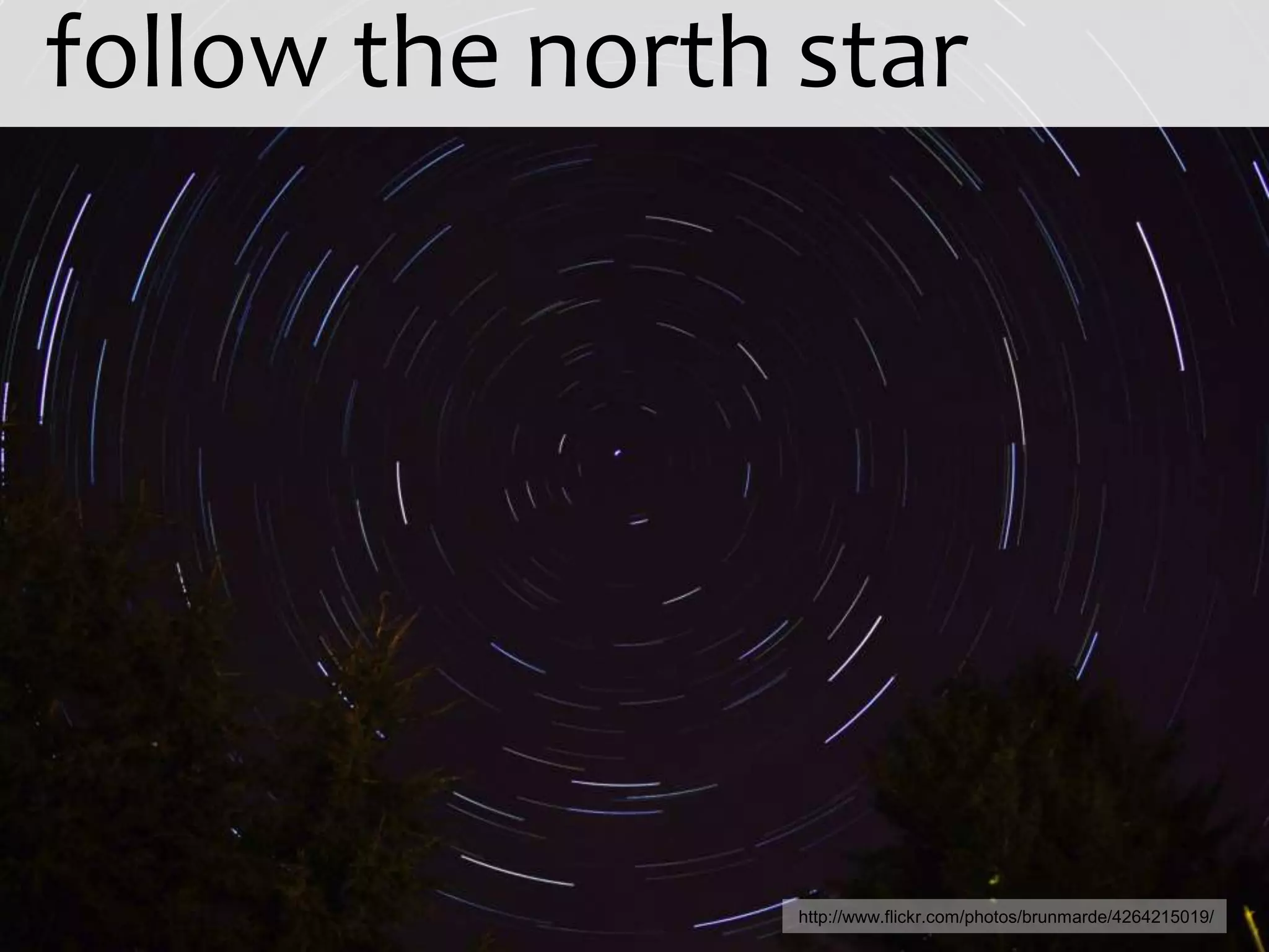 follow the north star




                 http://www.flickr.com/photos/brunmarde/4264215019/
 