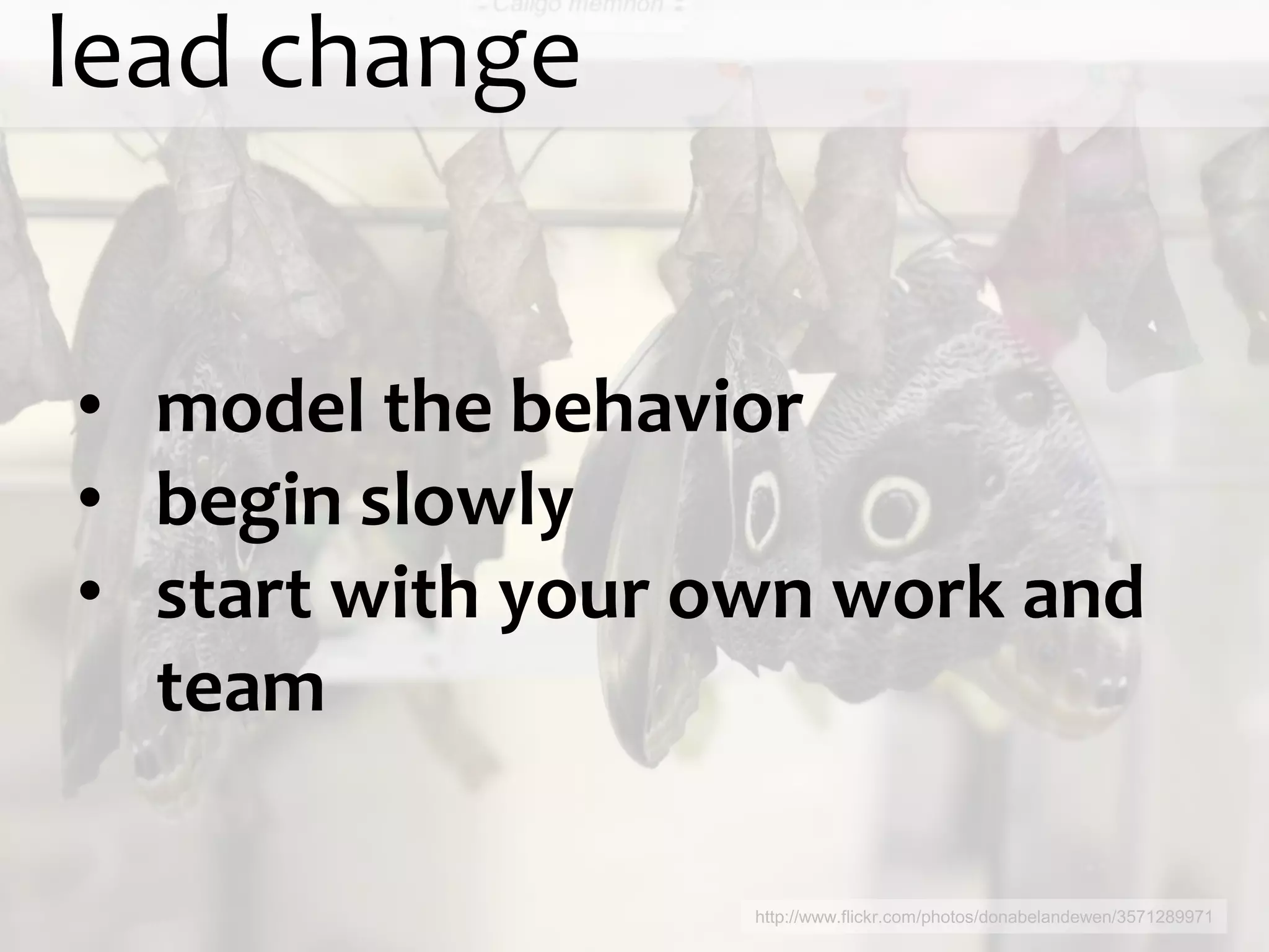 lead change


• model the behavior
• begin slowly
• start with your own work and
  team

                   http://www.flickr.com/photos/donabelandewen/3571289971
 