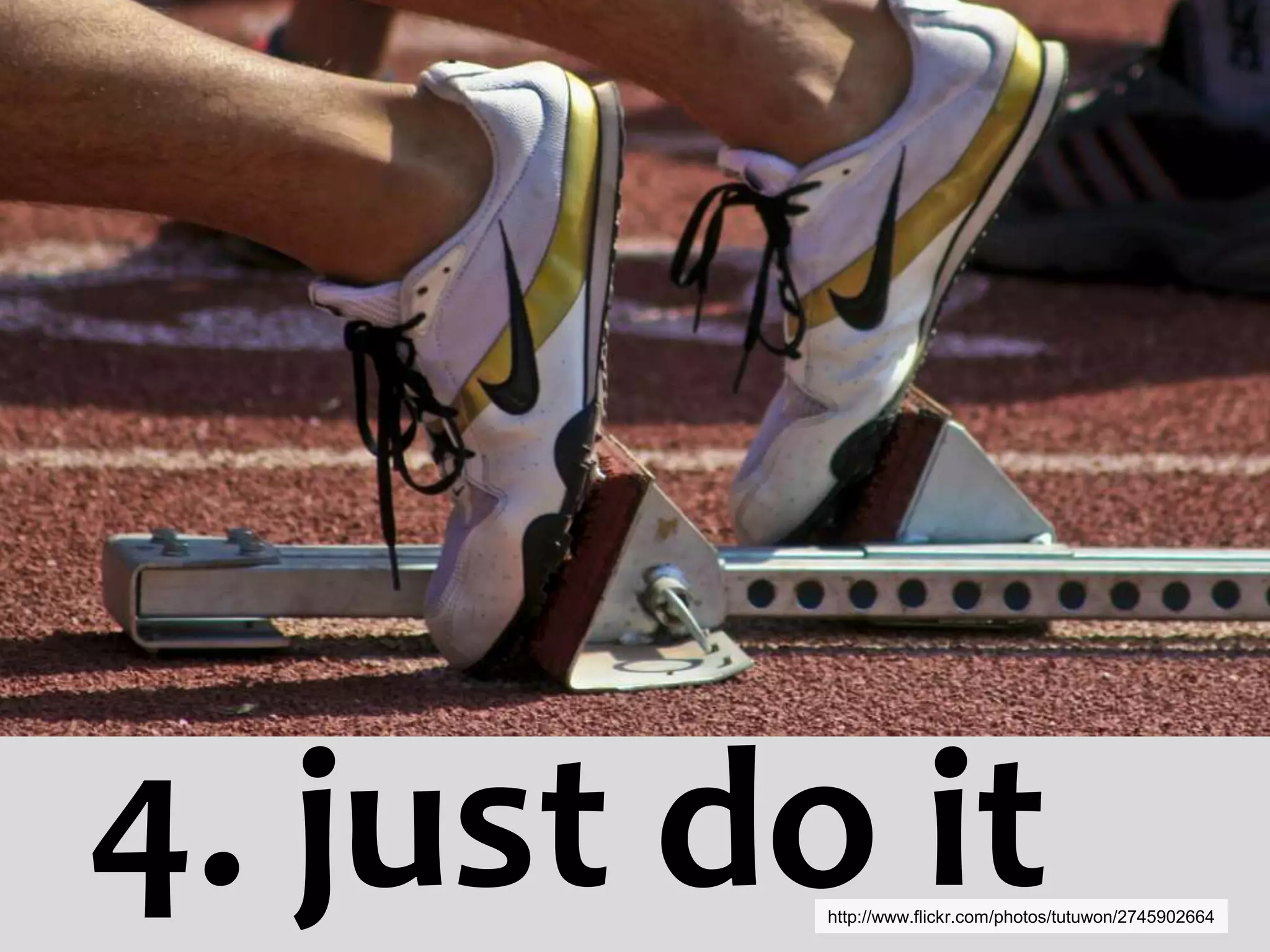 4. just do it
          http://www.flickr.com/photos/tutuwon/2745902664
 