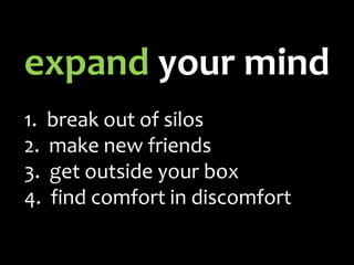 expand your mind
1. break out of silos
2. make new friends
3. get outside your box
4. find comfort in discomfort
 