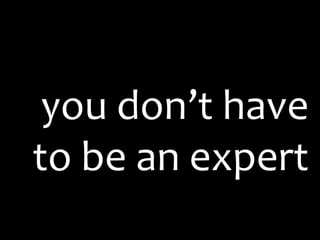 you don’t have
to be an expert
 