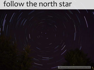 follow the north star




                 http://www.flickr.com/photos/brunmarde/4264215019/
 