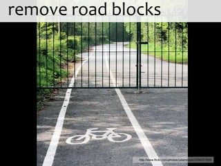 remove road blocks




               http://www.flickr.com/photos/cyberslayer/3556721606
 