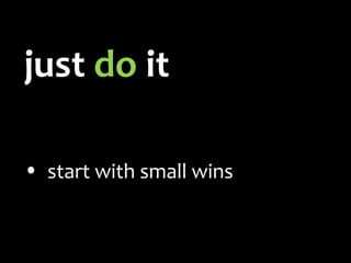 just  do  it tear it up a little use metrics start with small wins 