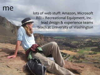 me lots of web stuff: Amazon, Microsoft REI – Recreational Equipment, Inc.  lead design & experience teams teach at University of Washington 