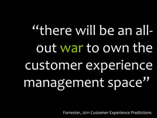 “ there will be an all-out  war  to own the customer experience management space”  Forrester, 2011 Customer Experience Predictions 