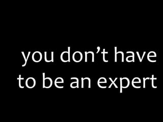 you don’t have to be an expert 