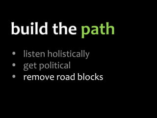 build the  path listen holistically get political remove road blocks 