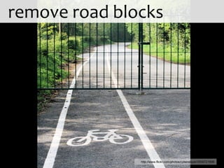 remove road blocks http://www.flickr.com/photos/cyberslayer/3556721606 