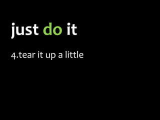 just  do  it tear it up a little use metrics start with small wins 