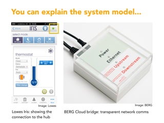 You can explain the system model...
BERG Cloud bridge: transparent network commsLowes Iris: showing the
connection to the ...