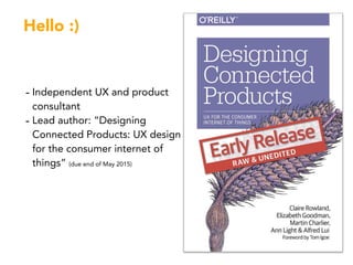 Hello :)
- Independent UX and product
consultant
- Lead author: “Designing
Connected Products: UX design
for the consumer ...