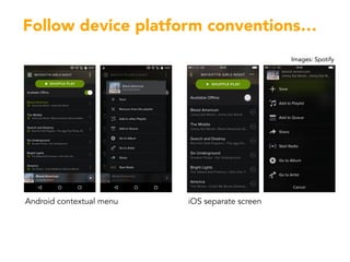 Follow device platform conventions…
- …
Android contextual menu iOS separate screen
Images: Spotify
 