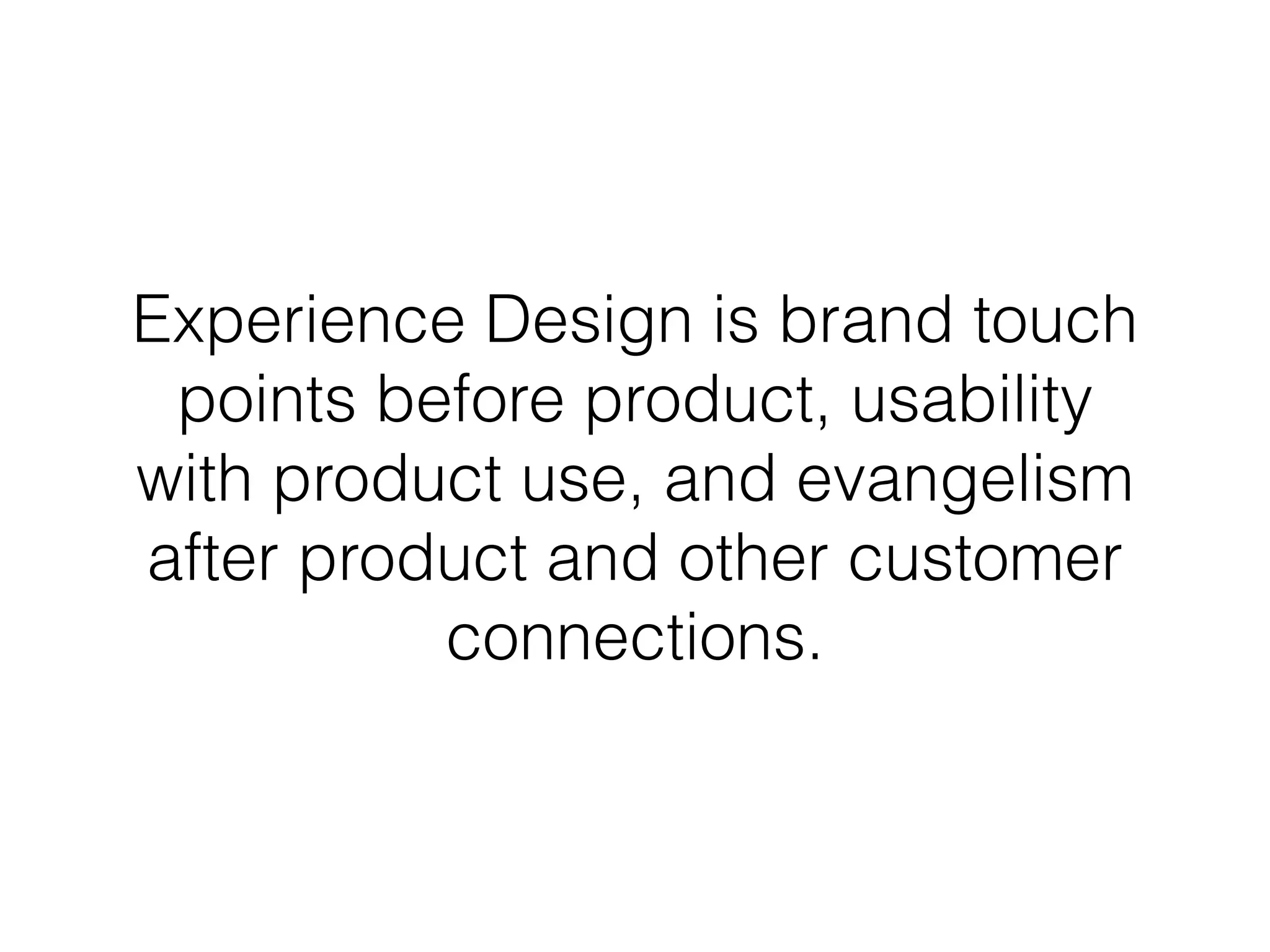 Experience Design looks to
understand people in their everyday
lives and creates marketing and
product touch points that resonates
usefulness and delightfulness
 