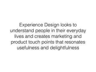 Experience Design is at it’s
core the UX of Human Things
 