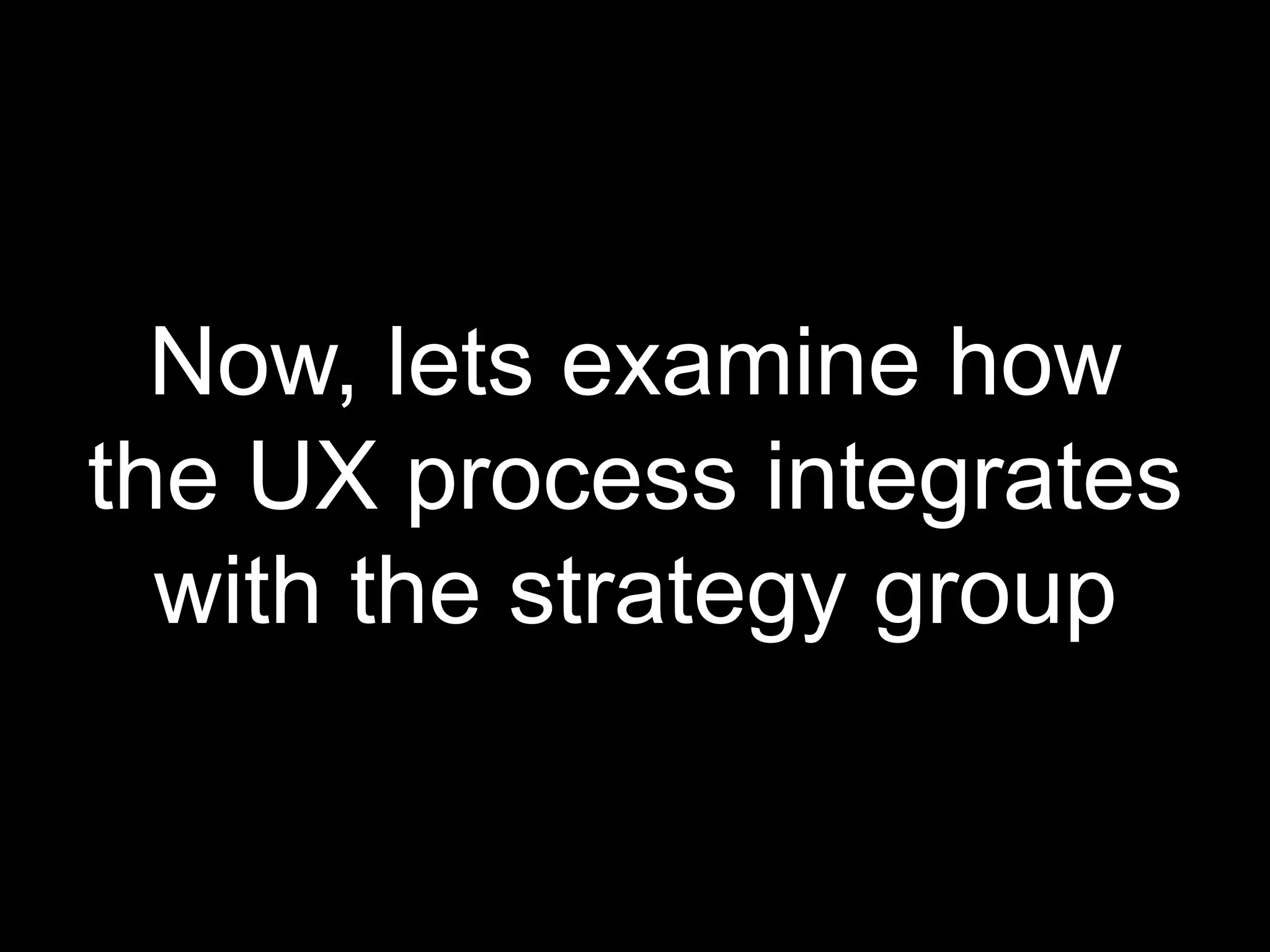 Now, lets examine how the UX process integrates with the strategy group