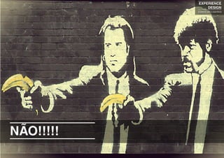 NÃO!!!!!
EXPERIENCE
DESIGN
projetando para a experiência
 