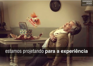 estamos projetando para a experiência
EXPERIENCE
DESIGN
projetando para a experiência
 