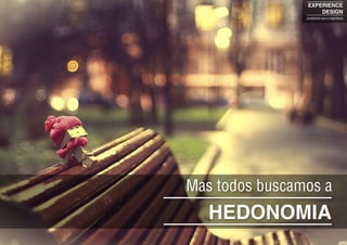 HEDONOMIA
Mas todos buscamos a
EXPERIENCE
DESIGN
projetando para a experiência
 