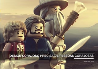 DESIGN CORAJOSO PRECISA DE PESSOAS CORAJOSAS
Marc Gobé, 2010
 