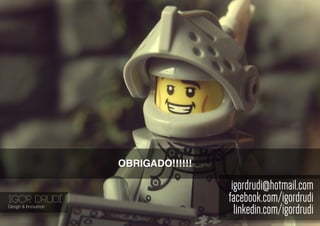 IGOR DRUDI
Design & Innovation
igordrudi@hotmail.com
facebook.com/igordrudi
linkedin.com/igordrudi
OBRIGADO!!!!!!
 