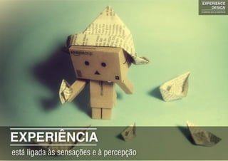 EXPERIÊNCIA
está ligada às sensações e à percepção
EXPERIENCE
DESIGN
projetando para a experiência
 