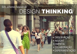 DESIGN THINKING
Sim, estamos falando de
•	OBSERVAÇÃO
•	INSIGHT
•	EMPATIA
•	COLABORAÇÃO
•	experimentação
 