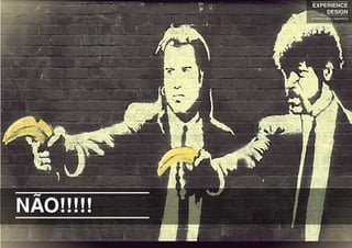 NÃO!!!!!
EXPERIENCE
DESIGN
projetando para a experiência
 