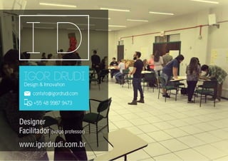 IGOR DRUDI
Design & Innovation
contato@igordrudi.com
+55 48 9987 9473
Designer
Facilitador (vulgo professor)
www.igordrudi.com.br
 
