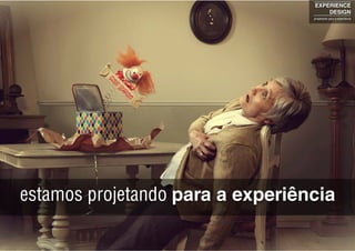 estamos projetando para a experiência
EXPERIENCE
DESIGN
projetando para a experiência
 