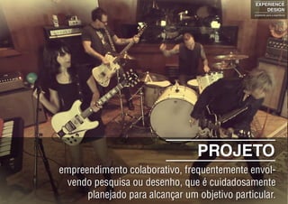 PROJETO
empreendimento colaborativo, frequentemente envol-
vendo pesquisa ou desenho, que é cuidadosamente
planejado para alcançar um objetivo particular.
EXPERIENCE
DESIGN
projetando para a experiência
 