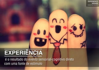 EXPERIÊNCIA
é o resultado do evento sensorial-cognitivo direto
com uma fonte de estimulo
EXPERIENCE
DESIGN
projetando para a experiência
 