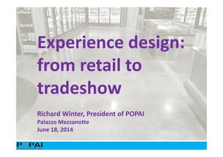 Experience design:
from retail to
tradeshow
Richard Winter, President of POPAI
Palazzo Mezzanotte
June 18, 2014
 