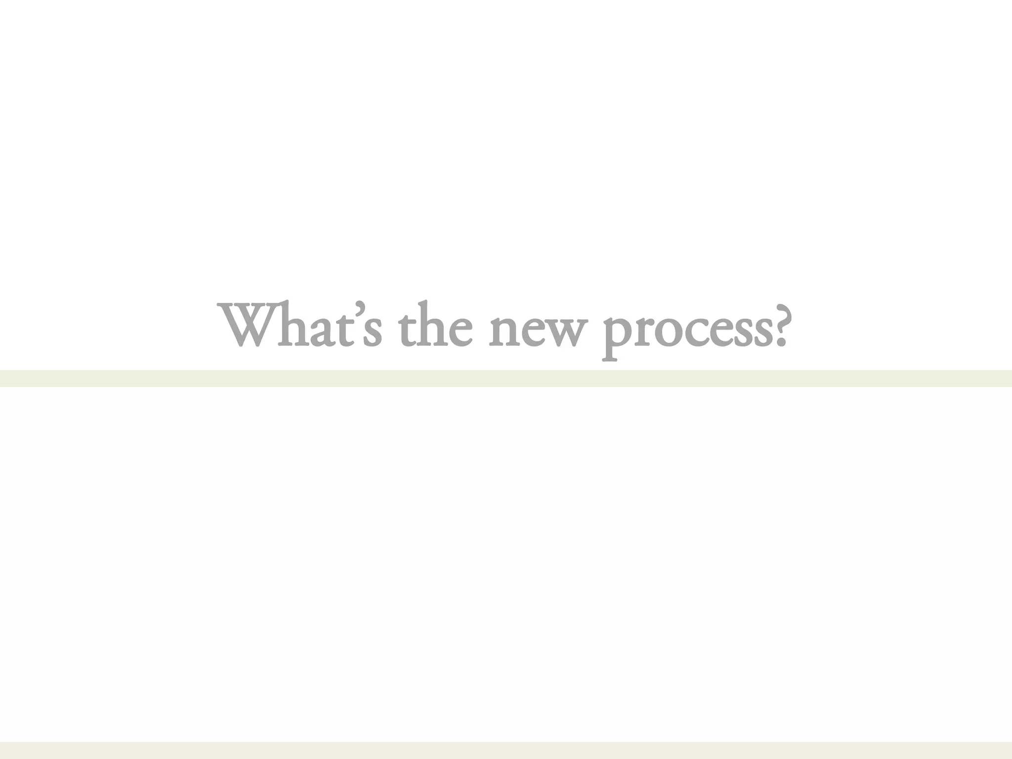 What’s the new process?
