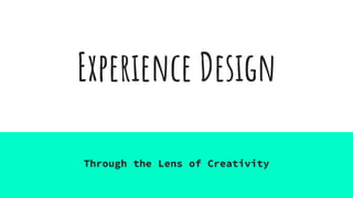 Experience Design
Through the Lens of Creativity
 