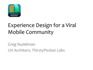 Experience Design for a Viral Mobile Community Greg Nudelman UX Architect, ThirstyPocket Labs 