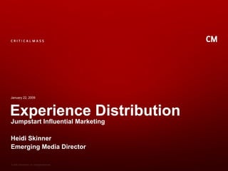 Experience Distribution Jumpstart Influential Marketing Heidi Skinner Emerging Media Director January 22, 2009 
