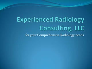 Experienced Radiology Consulting, LLC  for your Comprehensive Radiology needs 