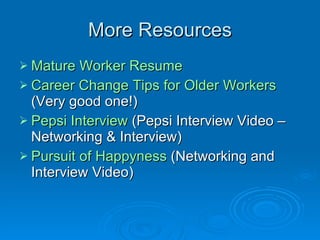 More Resources Mature Worker Resume   Career  Change Tips for Older  Workers (Very good one!) Pepsi Interview  (Pepsi Interview Video – Networking & Interview) Pursuit of  Happyness  (Networking and Interview Video) 