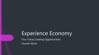 Experience Economy
Four Value Creating Opportunities
Hussein Boon
 