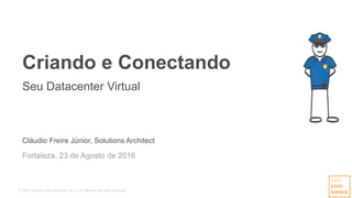 © 2015, Amazon Web Services, Inc. or its Affiliates. All rights reserved.
Cláudio Freire Júnior, Solutions Architect
Fortaleza, 23 de Agosto de 2016
Criando e Conectando
Seu Datacenter Virtual
 