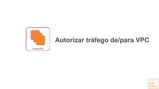 Autorizar tráfego de/para VPC
 