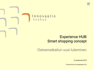 9. joulukuuta 2010 © Savonlinnan Innovaatiokeskus Oy Experience HUBSmart shopping concept Ostosmatkailun uusi tuleminen 