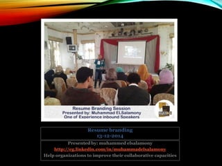 Resume branding
13-12-2014
Presented by: muhammed elsalamony
http://eg.linkedin.com/in/muhammadelsalamony
Help organizations to improve their collaborative capacities
 