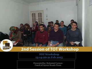 Presented by: Mohamed Ayman
Coach of Anwar Resala Team
TOT Workshop
13-14-20-21 Feb 2015
 