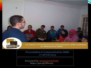 Presented by: Mohamed ELShafie
https://goo.gl/Hlwn1p
Presentation & Communication Skills
17-18 Feb 2015
 