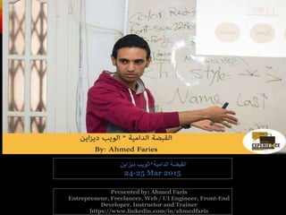 Presented by: Ahmed Faris
Entrepreneur, Freelancer, Web / UI Engineer, Front-End
Developer, Instructor and Trainer
https://www.linkedin.com/in/ahmedfaris
‫الدامية‬ ‫القبضة‬*‫ديزاين‬ ‫الويب‬
24-25 Mar 2015
 